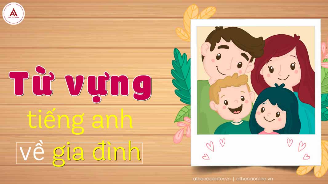 BẠN BIẾT BAO NHIÊU TỪ VỰNG TIẾNG ANH VỀ GIA ĐÌNH?