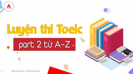 LUYỆN THI TOEIC PART 2 TỪ A-Z: QUESTION & RESPONSE