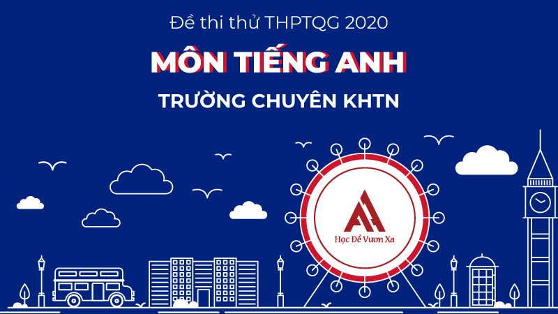 Đề thi thử: Môn tiếng Anh kỳ thi THPTQG năm 2020 - Trường THPT chuyên KHTN