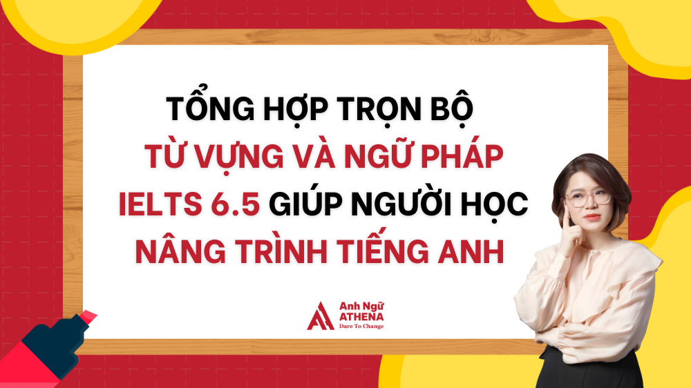 Tổng hợp trọn bộ từ vựng và ngữ pháp IELTS 6.5 giúp người học nâng trình Tiếng Anh đáng kể