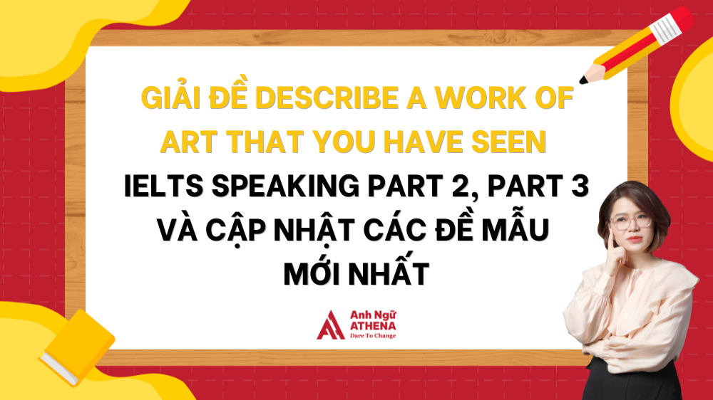 Giải đề Describe A Work Of Art That You Have Seen trong IELTS Speaking Part 2, Part 3 và cập nhật các đề mẫu mới nhất