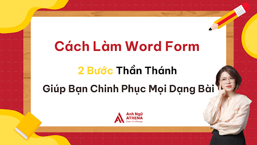 C&aacute;ch l&agrave;m word form: 2 bước thần th&aacute;nh gi&uacute;p bạn chinh phục mọi dạng b&agrave;i