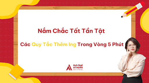 Nắm Chắc Tất Tần Tật Các Quy Tắc Thêm Ing Trong Vòng 5 Phút