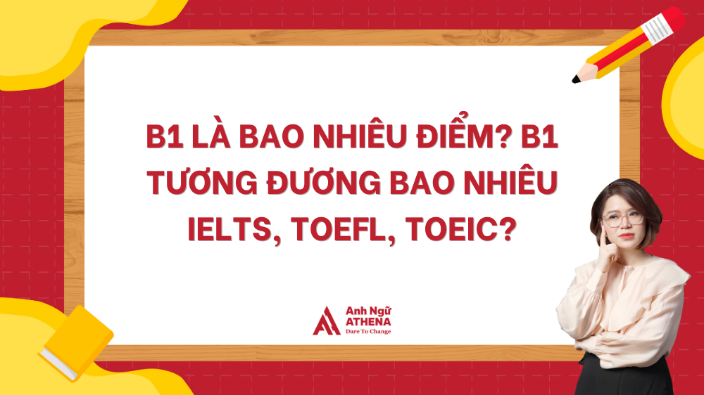 B1 là bao nhiêu điểm? B1 tương đương bao nhiêu IELTS, TOEFL, TOEIC?
