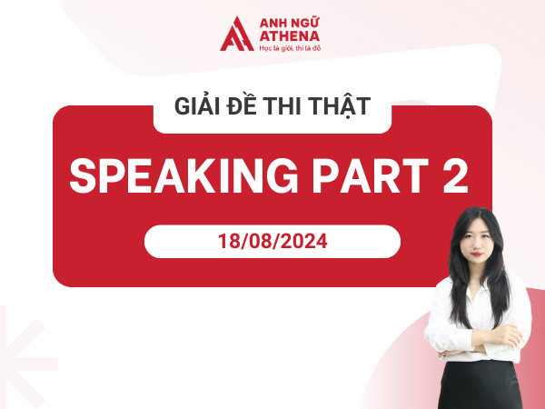Giải đề thi thật  Speaking Part 2 ngày 18/8/2024 tại BC Cầu Giấy