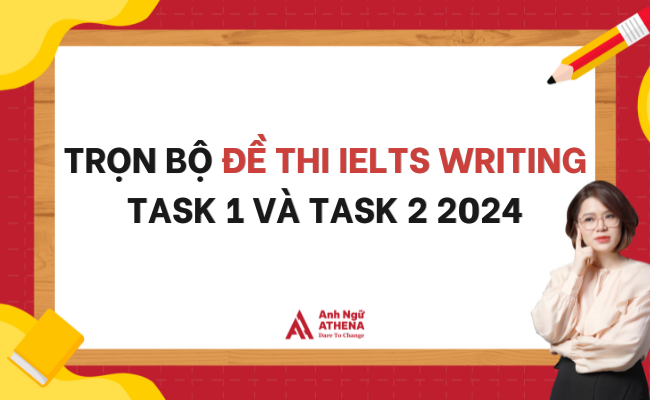 Trọn bộ đề thi IELTS Writing test Task 1 và Task 2 | Cập nhật 2024