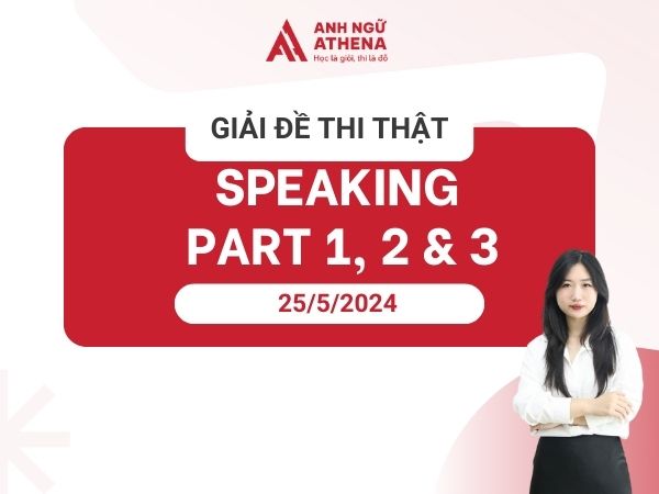 Giải đề chi tiết IELTS Speaking ngày 25.05.2024