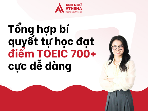 Tổng hợp bí quyết tự học đạt điểm TOEIC 700+ cực dễ dàng